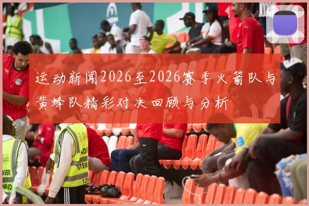 运动新闻2026至2026赛季火箭队与黄蜂队精彩对决回顾与分析