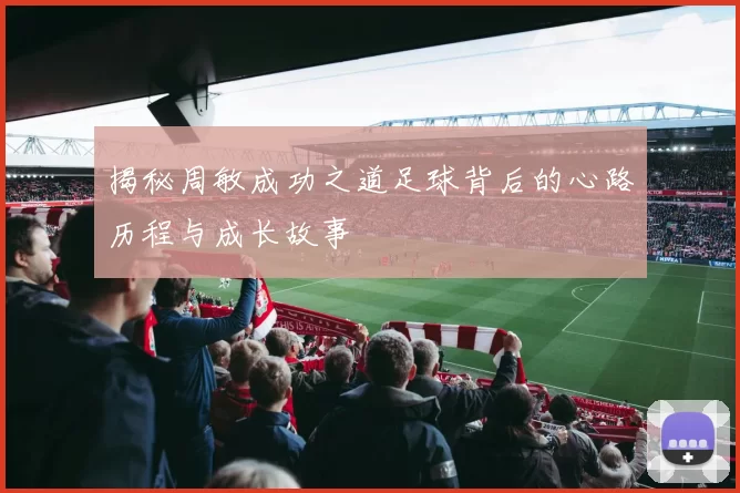 揭秘周敏成功之道足球背后的心路历程与成长故事